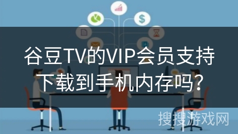 谷豆TV的VIP会员支持下载到手机内存吗？