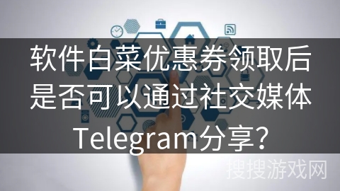 软件白菜优惠券领取后是否可以通过社交媒体Telegram分享？