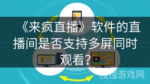 《来疯直播》软件的直播间是否支持多屏同时观看? 《来疯直播》软件的直播间是否支持多屏同时观看?