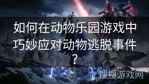 如何在动物乐园游戏中巧妙应对动物逃脱事件？