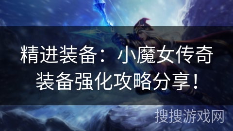 精进装备：小魔女传奇装备强化攻略分享！