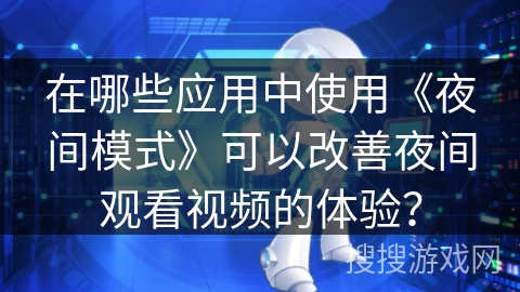 在哪些应用中使用《夜间模式》可以改善夜间观看视频的体验？