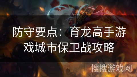 防守要点:育龙高手游戏城市保卫战攻略 防守要点:育龙高手游戏城市保卫战攻略