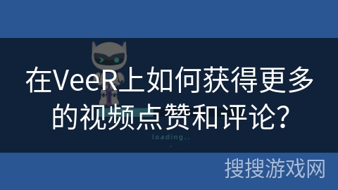 在VeeR上如何获得更多的视频点赞和评论？