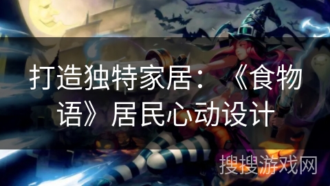 打造独特家居：《食物语》居民心动设计