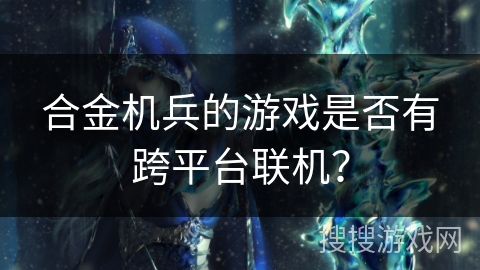 合金机兵的游戏是否有跨平台联机？