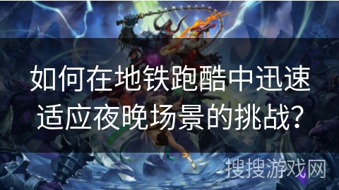 如何在地铁跑酷中迅速适应夜晚场景的挑战？
