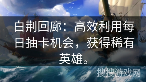 白荆回廊：高效利用每日抽卡机会，获得稀有英雄。