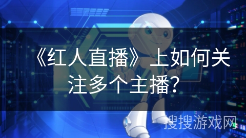 《红人直播》上如何关注多个主播? 《红人直播》上如何关注多个主播?