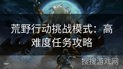 荒野行动挑战模式：高难度任务攻略