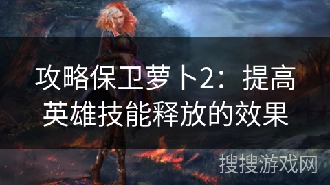 攻略保卫萝卜2：提高英雄技能释放的效果
