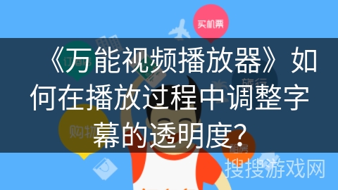 《万能视频播放器》如何在播放过程中调整字幕的透明度？