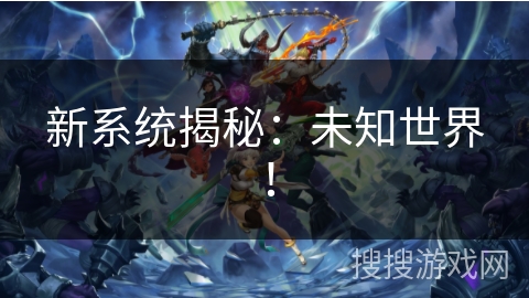 新系统揭秘：未知世界！