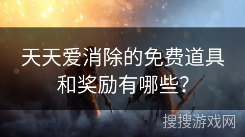 天天爱消除的免费道具和奖励有哪些？