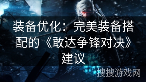 装备优化：完美装备搭配的《敢达争锋对决》建议