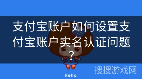 支付宝账户如何设置支付宝账户实名认证问题？