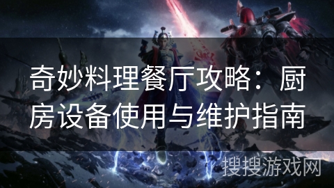 奇妙料理餐厅攻略：厨房设备使用与维护指南