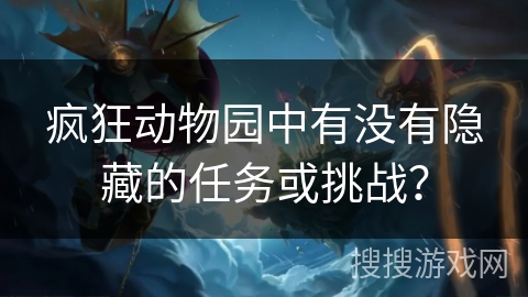疯狂动物园中有没有隐藏的任务或挑战？