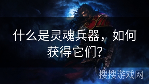 什么是灵魂兵器，如何获得它们？