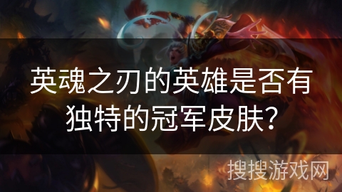英魂之刃的英雄是否有独特的冠军皮肤？