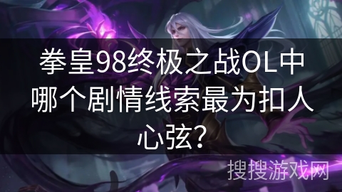 拳皇98终极之战OL中哪个剧情线索最为扣人心弦？