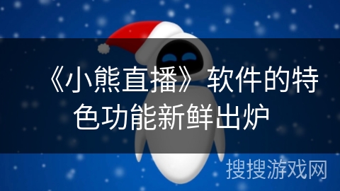 《小熊直播》软件的特色功能新鲜出炉