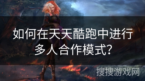 如何在天天酷跑中进行多人合作模式？