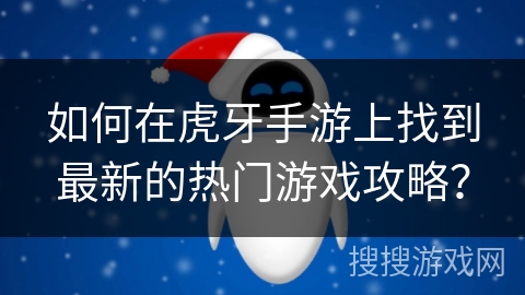 如何在虎牙手游上找到最新的热门游戏攻略？