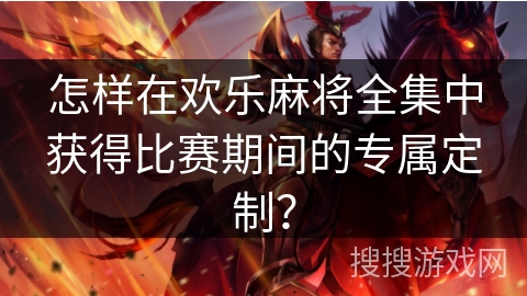 怎样在欢乐麻将全集中获得比赛期间的专属定制？