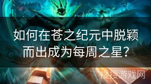 如何在苍之纪元中脱颖而出成为每周之星？