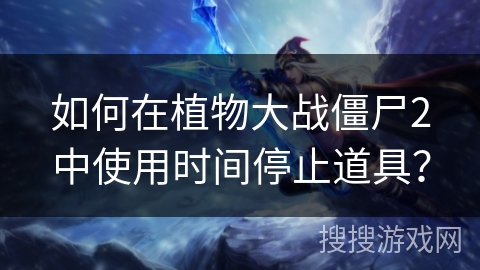 如何在植物大战僵尸2中使用时间停止道具？