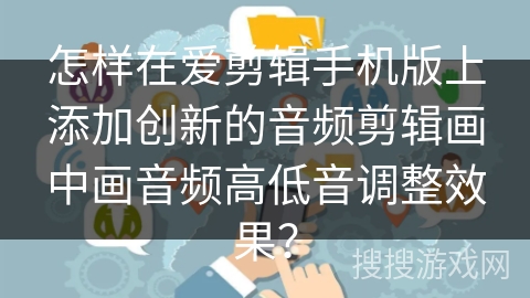 怎样在爱剪辑手机版上添加创新的音频剪辑画中画音频高低音调整效果？
