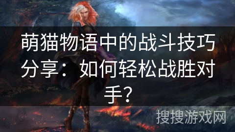 萌猫物语中的战斗技巧分享：如何轻松战胜对手？