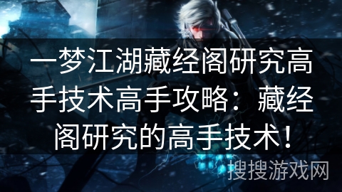 一梦江湖藏经阁研究高手技术高手攻略：藏经阁研究的高手技术！