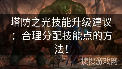 塔防之光技能升级建议：合理分配技能点的方法！