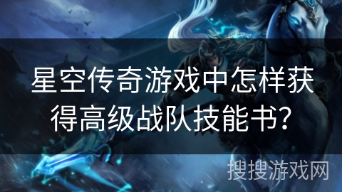 星空传奇游戏中怎样获得高级战队技能书？