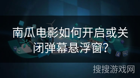 南瓜电影如何开启或关闭弹幕悬浮窗？