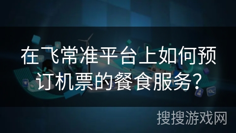 在飞常准平台上如何预订机票的餐食服务？