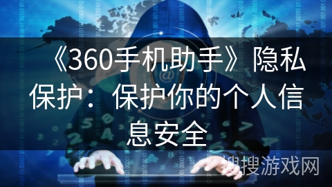 《360手机助手》隐私保护：保护你的个人信息安全