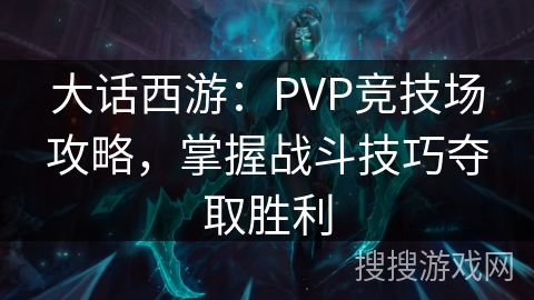 大话西游：PVP竞技场攻略，掌握战斗技巧夺取胜利