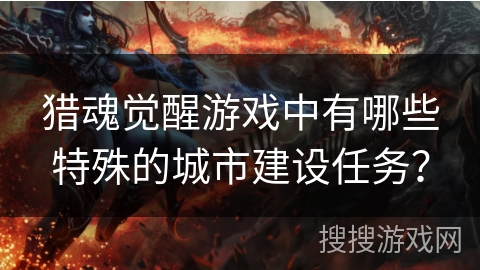 猎魂觉醒游戏中有哪些特殊的城市建设任务？
