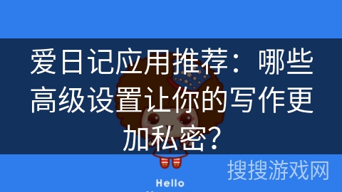 爱日记应用推荐：哪些高级设置让你的写作更加私密？