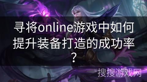 寻将online游戏中如何提升装备打造的成功率？