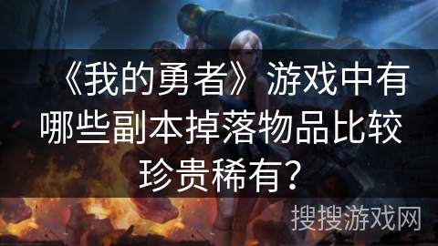 《我的勇者》游戏中有哪些副本掉落物品比较珍贵稀有？