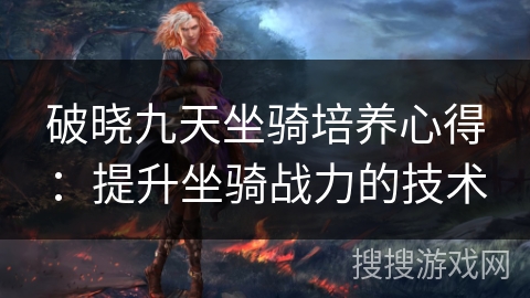破晓九天坐骑培养心得：提升坐骑战力的技术