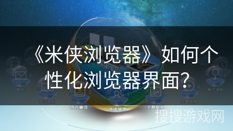 《米侠浏览器》如何个性化浏览器界面？