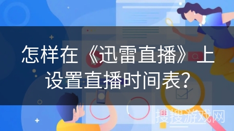 怎样在《迅雷直播》上设置直播时间表？