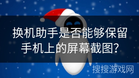 换机助手是否能够保留手机上的屏幕截图？