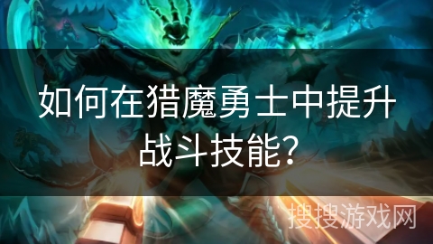 如何在猎魔勇士中提升战斗技能？