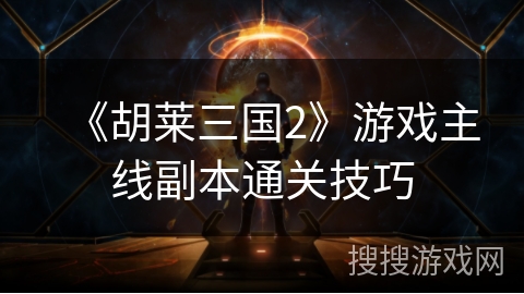《胡莱三国2》游戏主线副本通关技巧